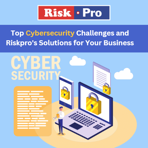 Top Cybersecurity Challenges and Riskpro's Solutions for Your Business